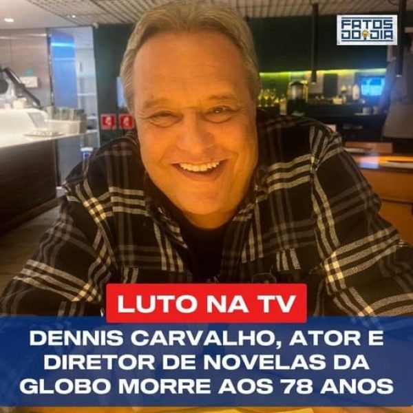 Galã, ator e diretor, morre aos 78 anos, Dennis Carvalho